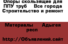 Опоры скользящие для ППУ труб. - Все города Строительство и ремонт » Материалы   . Адыгея респ.